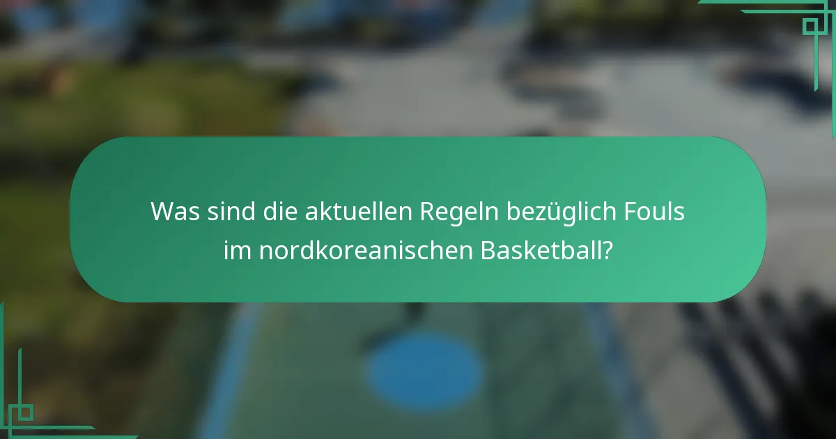 Was sind die aktuellen Regeln bezüglich Fouls im nordkoreanischen Basketball?