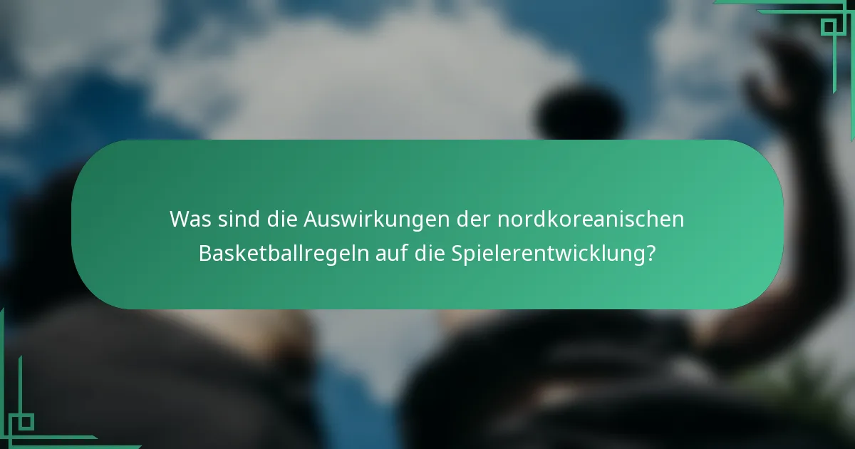 Was sind die Auswirkungen der nordkoreanischen Basketballregeln auf die Spielerentwicklung?
