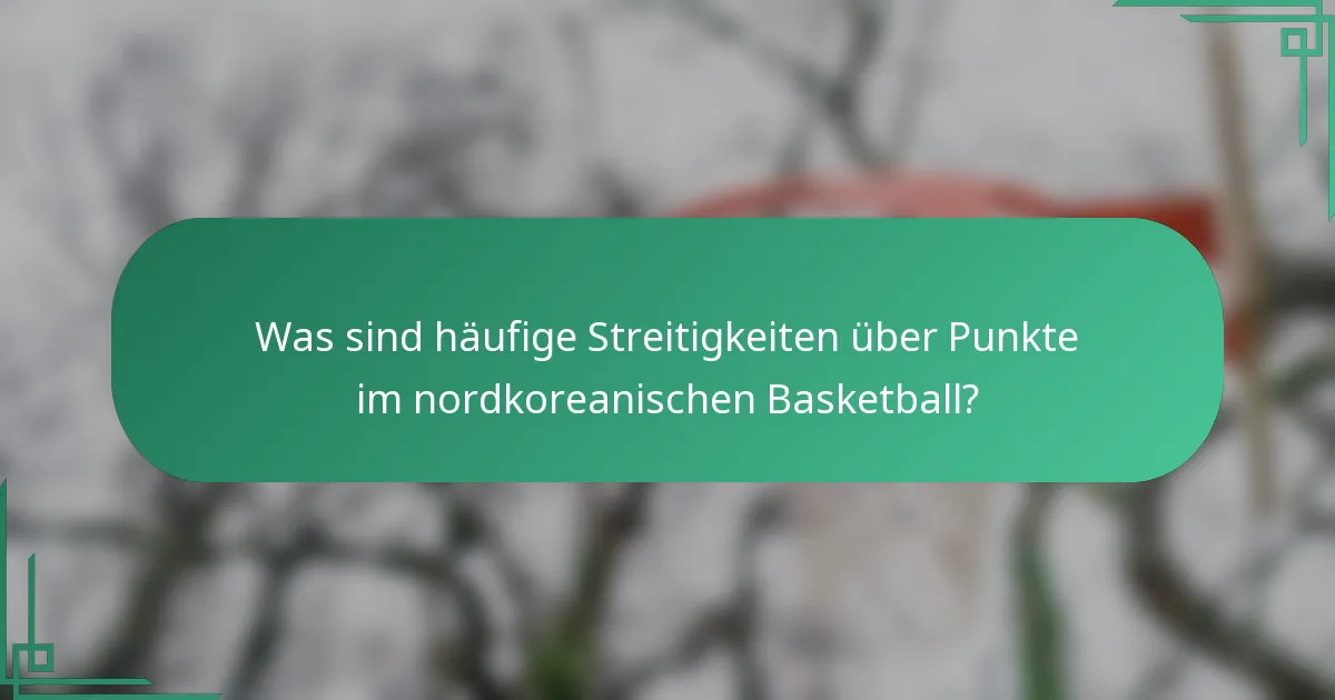 Was sind häufige Streitigkeiten über Punkte im nordkoreanischen Basketball?