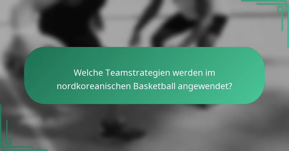 Welche Teamstrategien werden im nordkoreanischen Basketball angewendet?