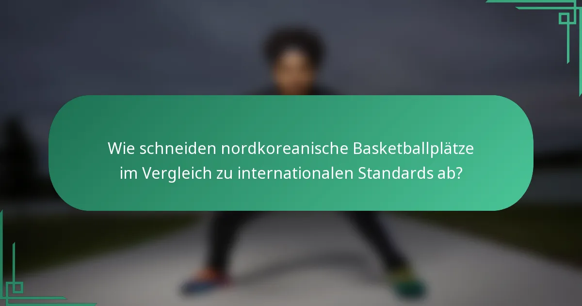 Wie schneiden nordkoreanische Basketballplätze im Vergleich zu internationalen Standards ab?