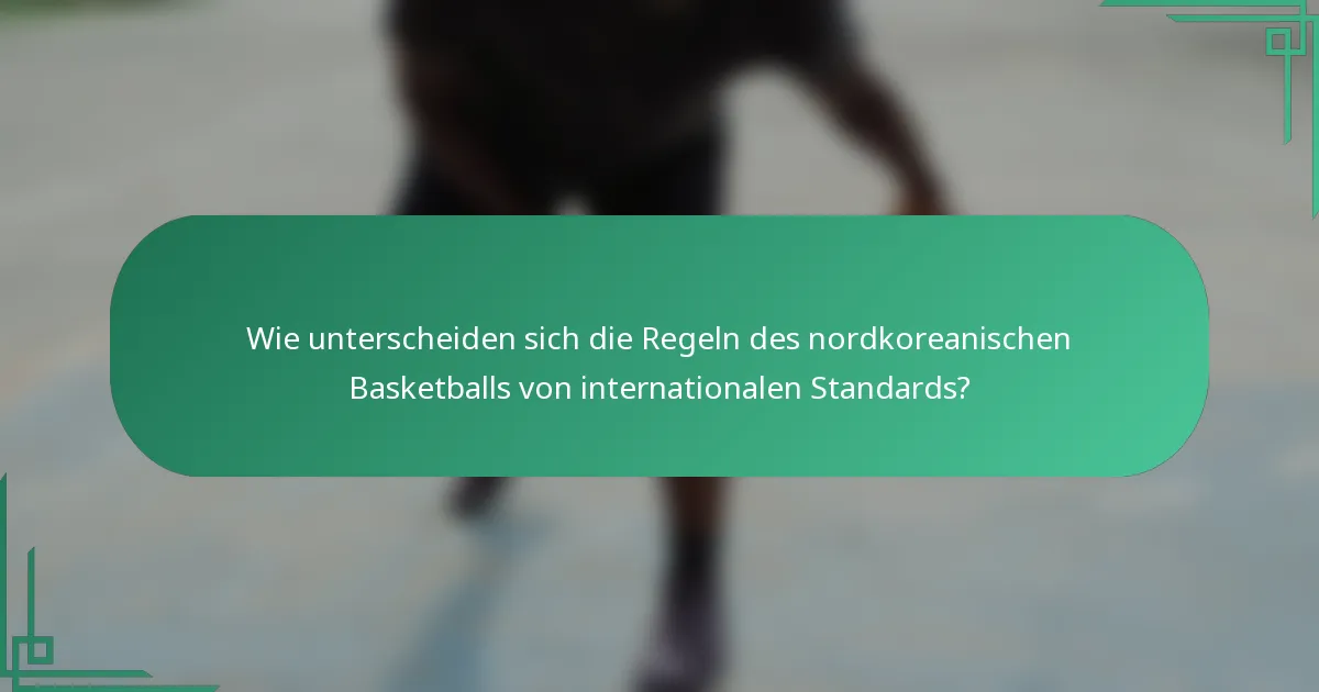 Wie unterscheiden sich die Regeln des nordkoreanischen Basketballs von internationalen Standards?
