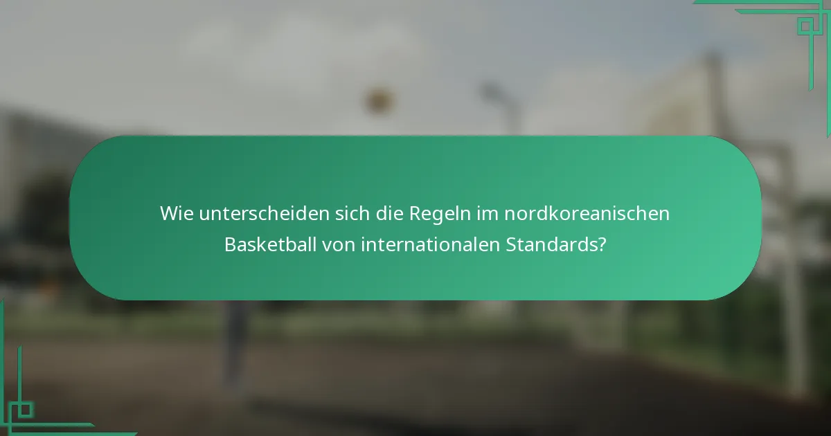 Wie unterscheiden sich die Regeln im nordkoreanischen Basketball von internationalen Standards?