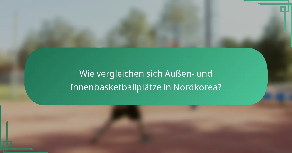 Wie vergleichen sich Außen- und Innenbasketballplätze in Nordkorea?