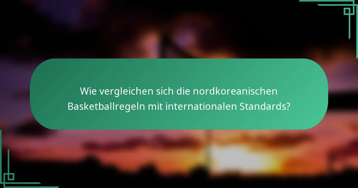 Wie vergleichen sich die nordkoreanischen Basketballregeln mit internationalen Standards?