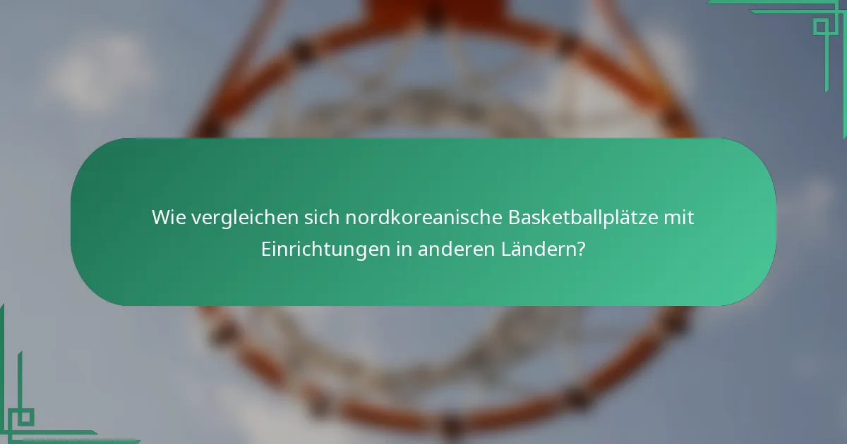 Wie vergleichen sich nordkoreanische Basketballplätze mit Einrichtungen in anderen Ländern?