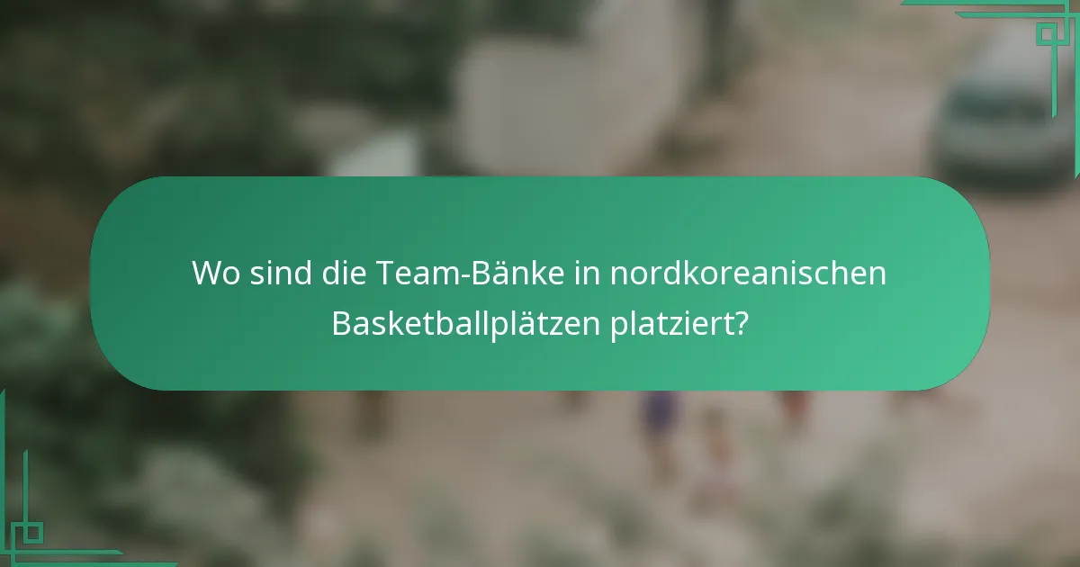 Wo sind die Team-Bänke in nordkoreanischen Basketballplätzen platziert?